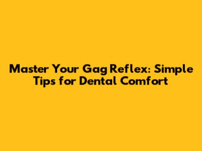 Master Your Gag Reflex: Simple Tips for Dental Comfort