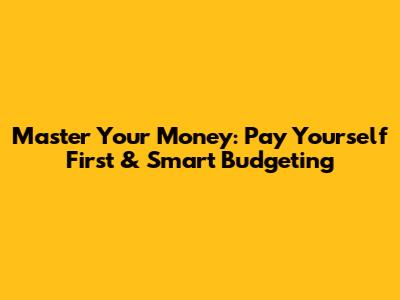 Master Your Money: Pay Yourself First & Smart Budgeting