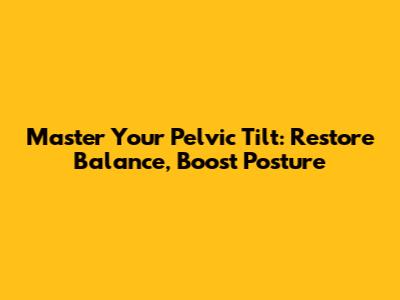Master Your Pelvic Tilt: Restore Balance, Boost Posture