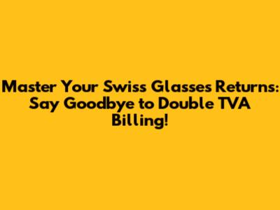 Master Your Swiss Glasses Returns: Say Goodbye to Double TVA Billing!