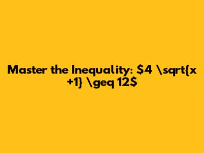 Master the Inequality: $4 \sqrt{x+1} \geq 12$