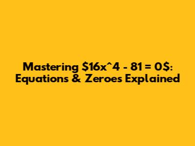 Mastering $16x^4 - 81 = 0$: Equations & Zeroes Explained