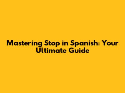 Mastering 'Stop' in Spanish: Your Ultimate Guide