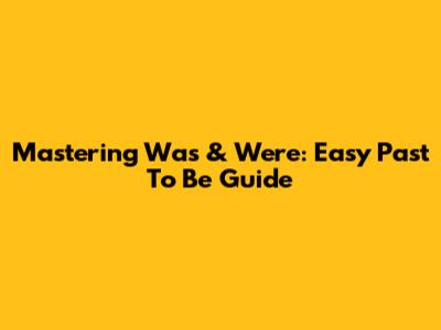 Mastering 'Was' & 'Were': Easy Past 'To Be' Guide