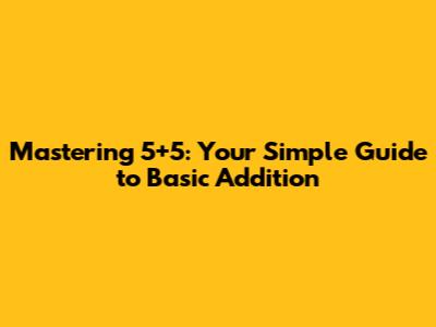 Mastering 5+5: Your Simple Guide to Basic Addition