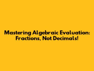Mastering Algebraic Evaluation: Fractions, Not Decimals!
