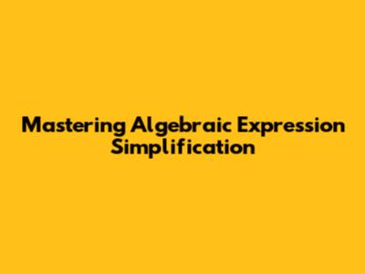 Mastering Algebraic Expression Simplification