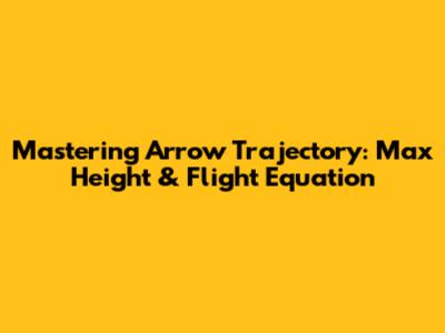 Mastering Arrow Trajectory: Max Height & Flight Equation