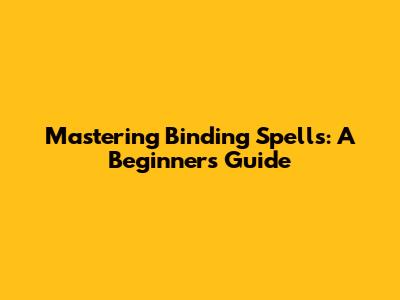 Mastering Binding Spells: A Beginner's Guide