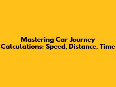 Mastering Car Journey Calculations: Speed, Distance, Time