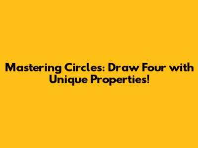 Mastering Circles: Draw Four with Unique Properties!