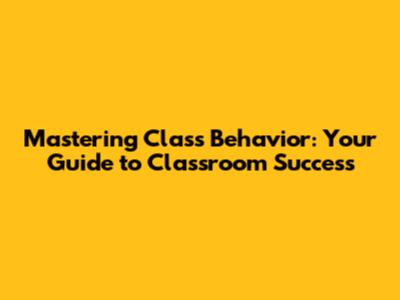 Mastering Class Behavior: Your Guide to Classroom Success