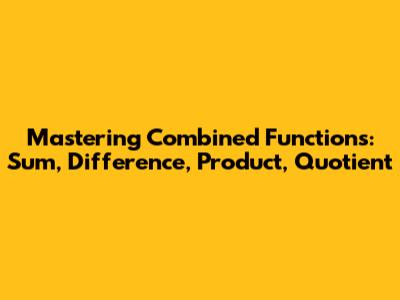 Mastering Combined Functions: Sum, Difference, Product, Quotient