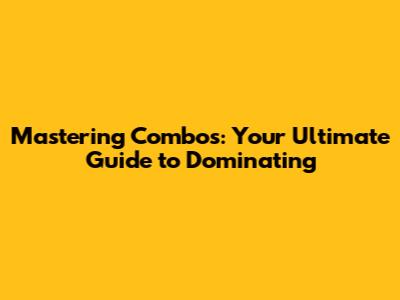 Mastering Combos: Your Ultimate Guide to Dominating