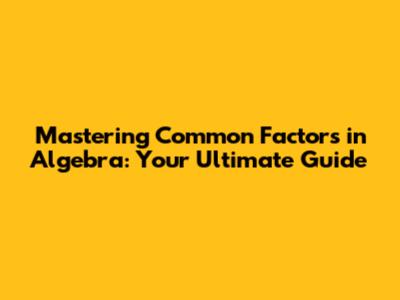Mastering Common Factors in Algebra: Your Ultimate Guide