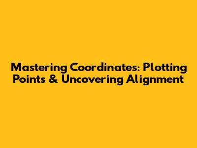 Mastering Coordinates: Plotting Points & Uncovering Alignment