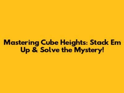Mastering Cube Heights: Stack 'Em Up & Solve the Mystery!
