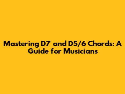 Mastering D7 and D5/6 Chords: A Guide for Musicians