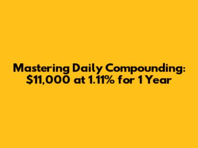 Mastering Daily Compounding: $11,000 at 1.11% for 1 Year