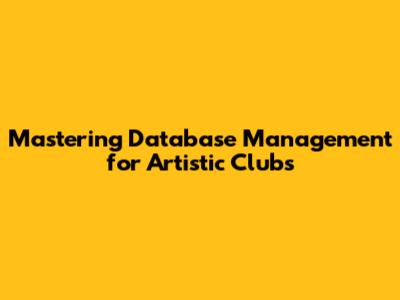 Mastering Database Management for Artistic Clubs