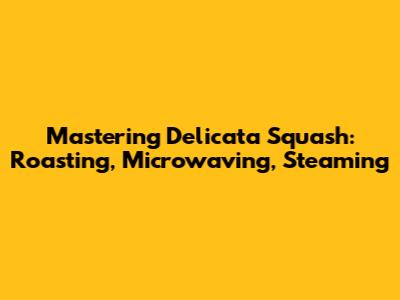 Mastering Delicata Squash: Roasting, Microwaving, Steaming