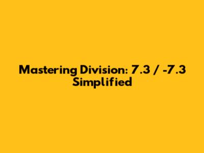 Mastering Division: 7.3 / -7.3 Simplified