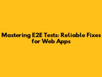 Mastering E2E Tests: Reliable Fixes for Web Apps
