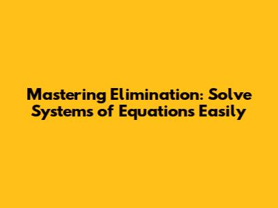 Mastering Elimination: Solve Systems of Equations Easily