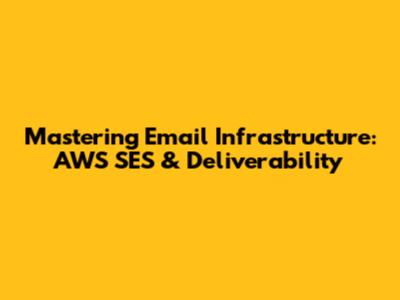 Mastering Email Infrastructure: AWS SES & Deliverability