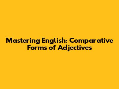 Mastering English: Comparative Forms of Adjectives