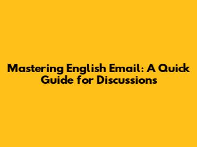 Mastering English Email: A Quick Guide for Discussions