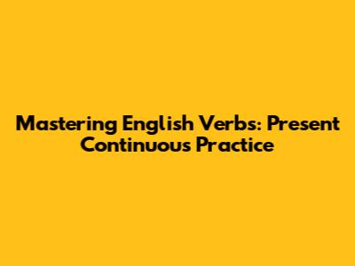 Mastering English Verbs: Present Continuous Practice