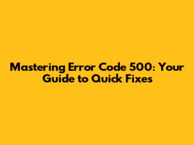Mastering Error Code 500: Your Guide to Quick Fixes