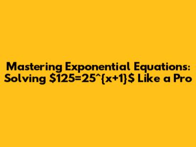 Mastering Exponential Equations: Solving $125=25^{x+1}$ Like a Pro