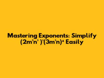 Mastering Exponents: Simplify (2m²n³ )³(3m³n)⁴ Easily