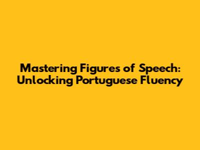 Mastering Figures of Speech: Unlocking Portuguese Fluency