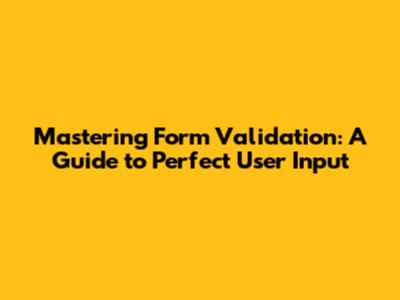 Mastering Form Validation: A Guide to Perfect User Input