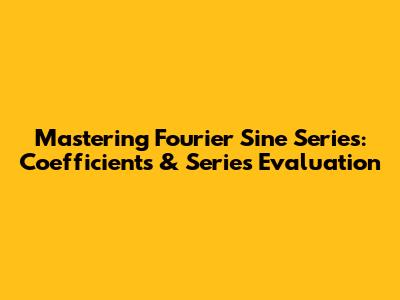 Mastering Fourier Sine Series: Coefficients & Series Evaluation
