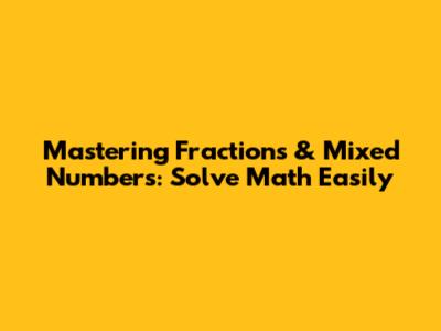 Mastering Fractions & Mixed Numbers: Solve Math Easily
