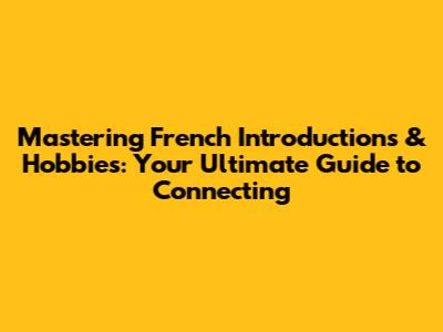 Mastering French Introductions & Hobbies: Your Ultimate Guide to Connecting