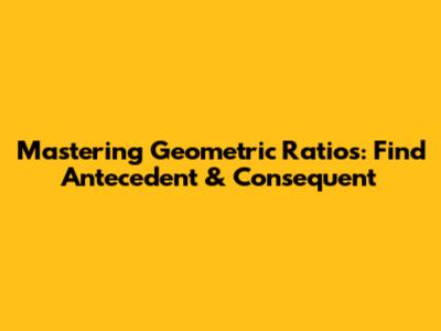 Mastering Geometric Ratios: Find Antecedent & Consequent
