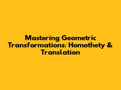 Mastering Geometric Transformations: Homothety & Translation