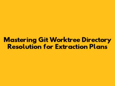 Mastering Git Worktree Directory Resolution for Extraction Plans