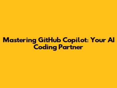 Mastering GitHub Copilot: Your AI Coding Partner