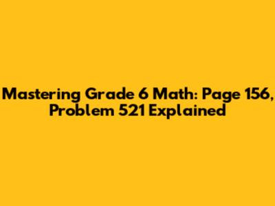 Mastering Grade 6 Math: Page 156, Problem 521 Explained