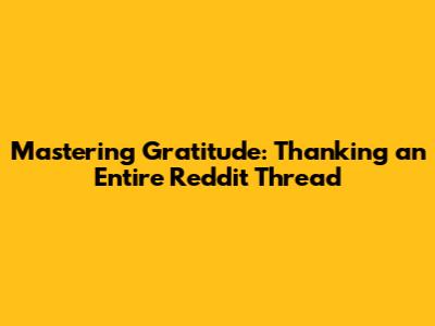 Mastering Gratitude: Thanking an Entire Reddit Thread