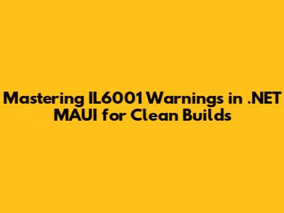 Mastering IL6001 Warnings in .NET MAUI for Clean Builds