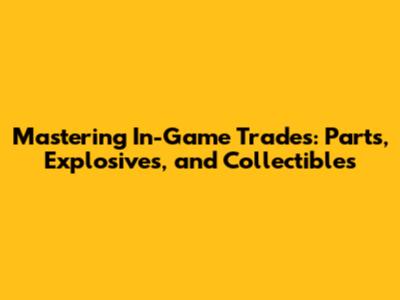 Mastering In-Game Trades: Parts, Explosives, and Collectibles