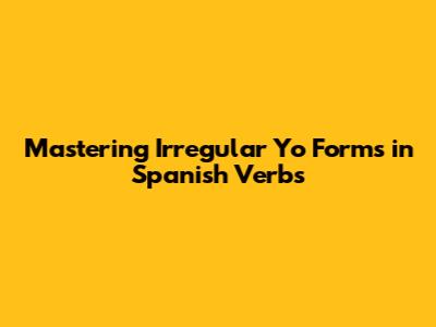 Mastering Irregular 'Yo' Forms in Spanish Verbs