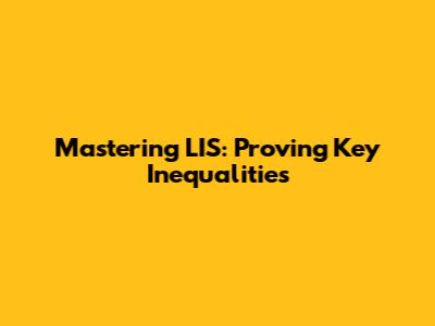 Mastering LIS: Proving Key Inequalities